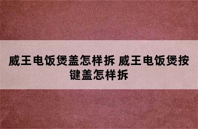 威王电饭煲盖怎样拆 威王电饭煲按键盖怎样拆